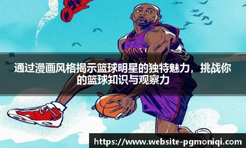 通过漫画风格揭示篮球明星的独特魅力，挑战你的篮球知识与观察力