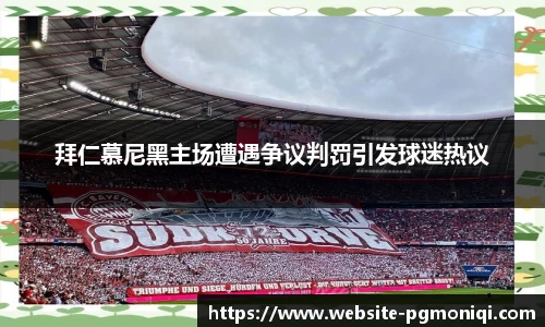 拜仁慕尼黑主场遭遇争议判罚引发球迷热议