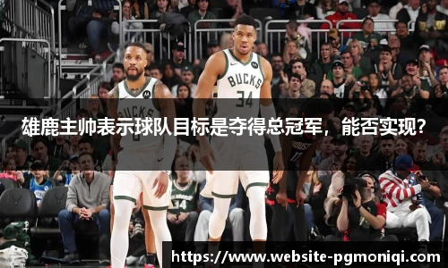 雄鹿主帅表示球队目标是夺得总冠军，能否实现？
