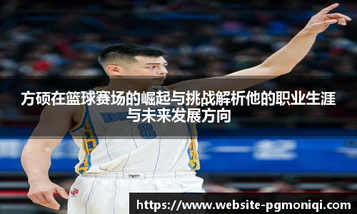 方硕在篮球赛场的崛起与挑战解析他的职业生涯与未来发展方向