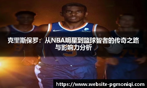 克里斯保罗：从NBA明星到篮球智者的传奇之路与影响力分析