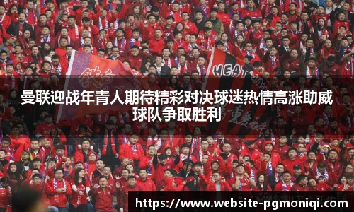 曼联迎战年青人期待精彩对决球迷热情高涨助威球队争取胜利