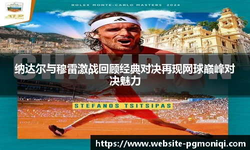 纳达尔与穆雷激战回顾经典对决再现网球巅峰对决魅力