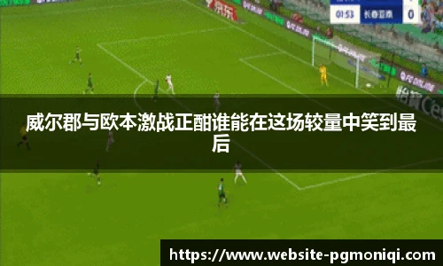 威尔郡与欧本激战正酣谁能在这场较量中笑到最后