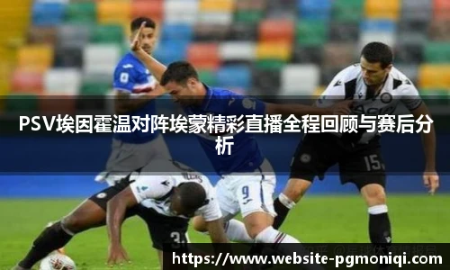 PSV埃因霍温对阵埃蒙精彩直播全程回顾与赛后分析