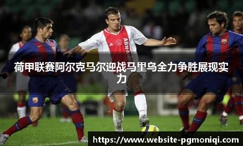 荷甲联赛阿尔克马尔迎战马里乌全力争胜展现实力