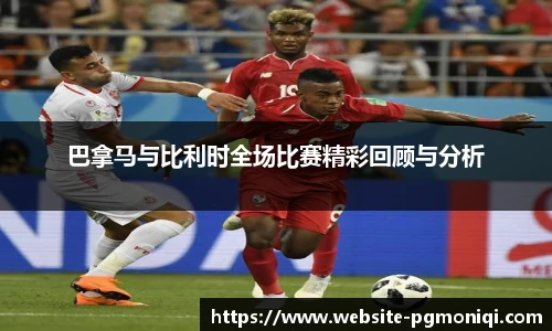 巴拿马与比利时全场比赛精彩回顾与分析