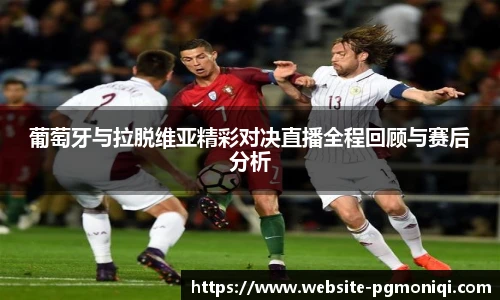 葡萄牙与拉脱维亚精彩对决直播全程回顾与赛后分析
