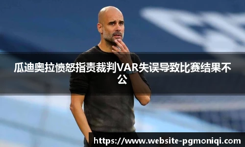瓜迪奥拉愤怒指责裁判VAR失误导致比赛结果不公
