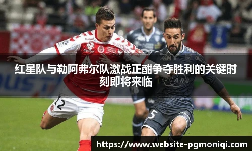 红星队与勒阿弗尔队激战正酣争夺胜利的关键时刻即将来临