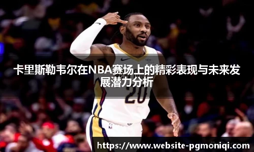 卡里斯勒韦尔在NBA赛场上的精彩表现与未来发展潜力分析