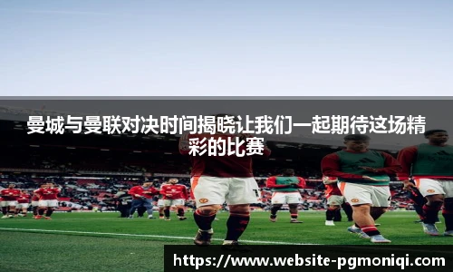 曼城与曼联对决时间揭晓让我们一起期待这场精彩的比赛