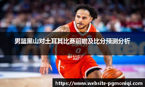 男篮黑山对土耳其比赛前瞻及比分预测分析