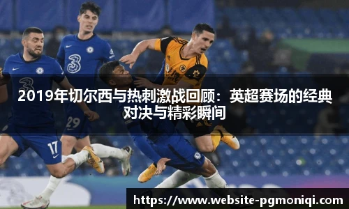 2019年切尔西与热刺激战回顾：英超赛场的经典对决与精彩瞬间