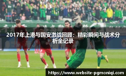 2017年上港与国安激战回顾：精彩瞬间与战术分析全记录