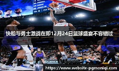 快船与勇士激战在即12月24日篮球盛宴不容错过