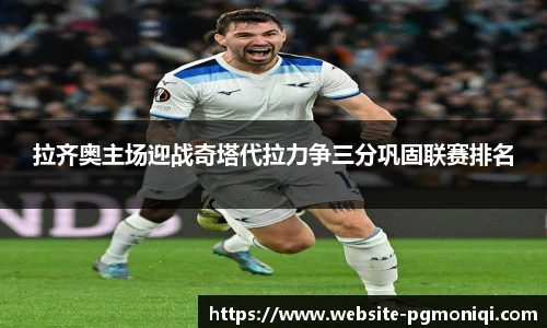 拉齐奥主场迎战奇塔代拉力争三分巩固联赛排名