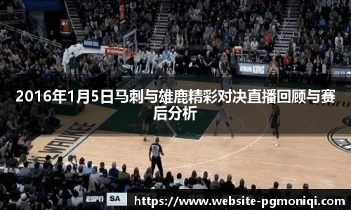 2016年1月5日马刺与雄鹿精彩对决直播回顾与赛后分析