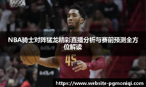 NBA骑士对阵猛龙精彩直播分析与赛前预测全方位解读