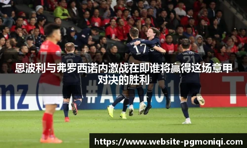 恩波利与弗罗西诺内激战在即谁将赢得这场意甲对决的胜利