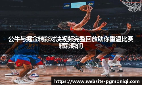 公牛与掘金精彩对决视频完整回放助你重温比赛精彩瞬间