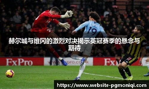 赫尔城与维冈的激烈对决揭示英冠赛季的悬念与期待