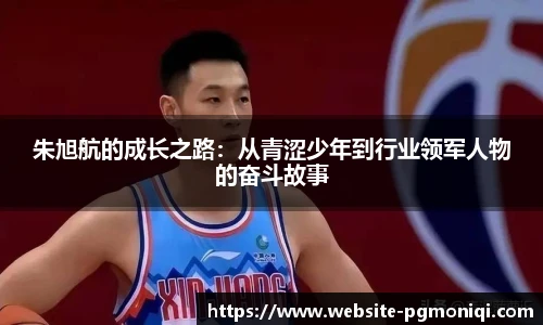 朱旭航的成长之路：从青涩少年到行业领军人物的奋斗故事