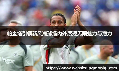 帕奎塔引领新风潮球场内外展现无限魅力与潜力